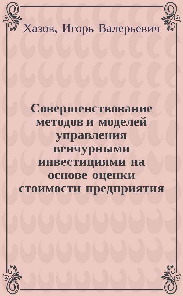 Совершенствование методов и моделей управления венчурными инвестициями на основе оценки стоимости предприятия : автореф. дис. на соиск. учен. степ. к.э.н. : спец. 08.00.05