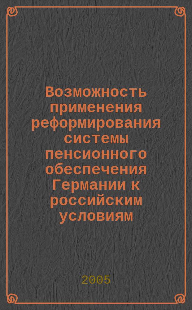 Возможность применения реформирования системы пенсионного обеспечения Германии к российским условиям : автореф. дис. на соиск. учен. степ. к.э.н. : спец. 08.00.14