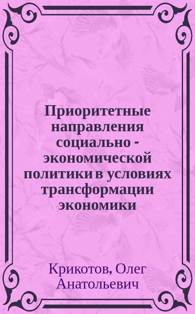 Приоритетные направления социально - экономической политики в условиях трансформации экономики : автореф. дис. на соиск. учен. степ. к.э.н. : спец. 08.00.05