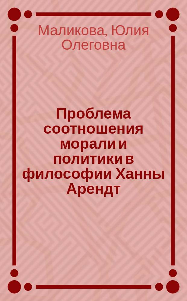 Проблема соотношения морали и политики в философии Ханны Арендт : автореф. дис. на соиск. учен. степ. к.филос.н. : спец. 09.00.05