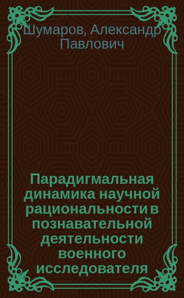 Парадигмальная динамика научной рациональности в познавательной деятельности военного исследователя : автореф. дис. на соиск. учен. степ. к.филос.н. : спец. 09.00.01