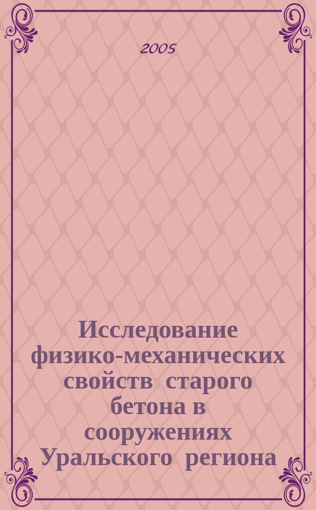 Исследование физико-механических свойств старого бетона в сооружениях Уральского региона : автореф. дис. на соиск. учен. степ. к.т.н. : спец. 05.23.01