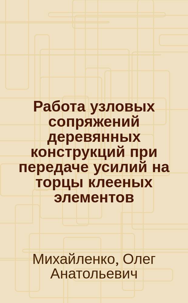 Работа узловых сопряжений деревянных конструкций при передаче усилий на торцы клееных элементов : автореф. дис. на соиск. учен. степ. к.т.н. : спец. 05.23.01