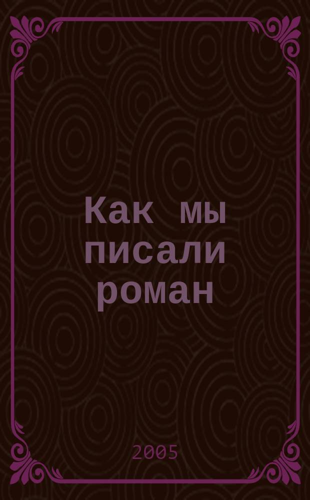 Как мы писали роман : роман
