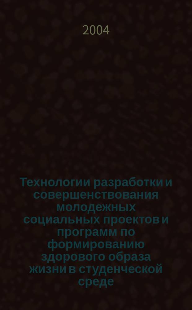 Технологии разработки и совершенствования молодежных социальных проектов и программ по формированию здорового образа жизни в студенческой среде : метод. пособие