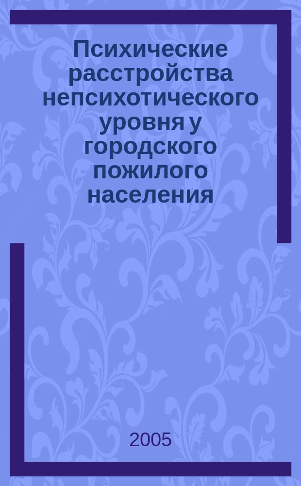 Психические расстройства непсихотического уровня у городского пожилого населения, не обращавшегося за психиатрической помощью : автореф. дис. на соиск. учен. степ. к.м.н. : спец. 14.00.18