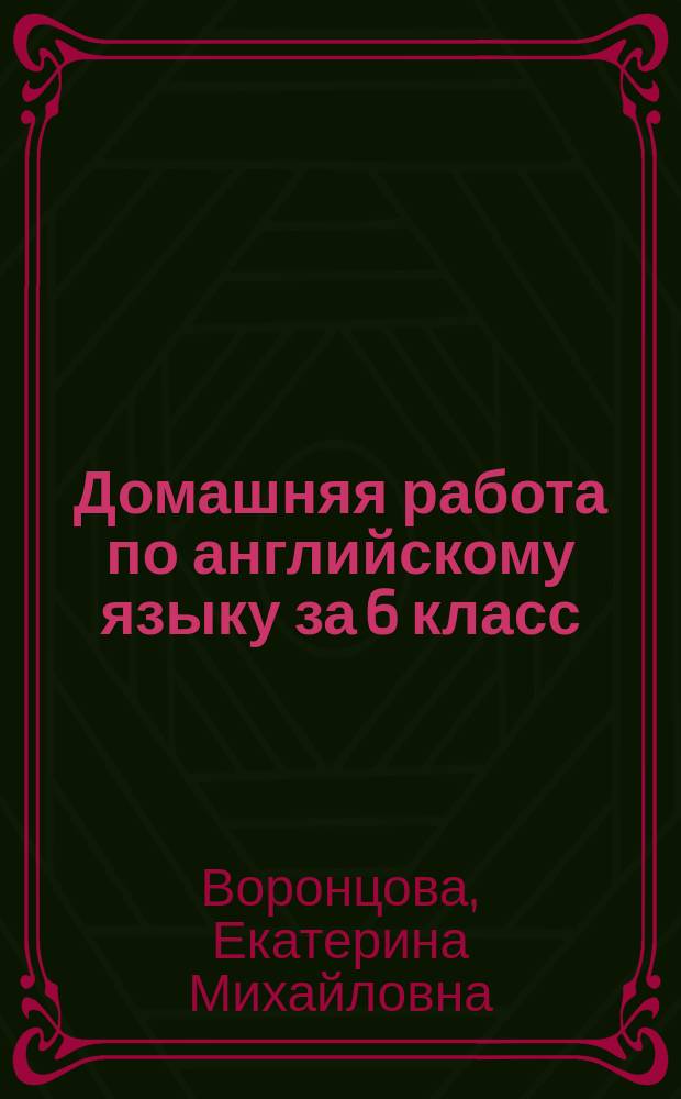 Домашняя работа по английскому языку за 6 класс : к учебнику "Английский язык: Учеб. для 6 кл. общеобразоват. учреждений / В.П. Кузовлев, Н.М. Лапа, Э.Ш. Перегудова и др. - 7-е изд. - М.: Просвещение, 2004" : учебно-методическое пособие