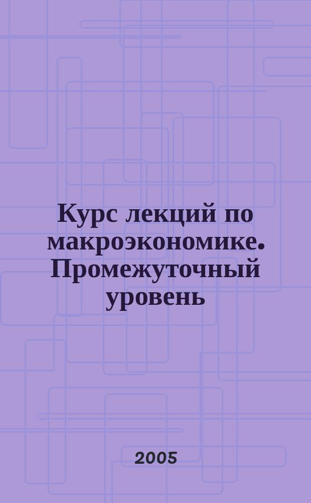 Курс лекций по макроэкономике. Промежуточный уровень