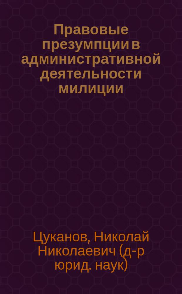 Правовые презумпции в административной деятельности милиции : учебное пособие : для преподавателей и студентов юридических вузов