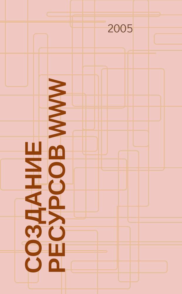 Создание ресурсов WWW : учеб. пособие для студентов вузов, обучающихся по специальности 351400 "Прикладная информатика (по областям) и др. междисциплинар. специальностям
