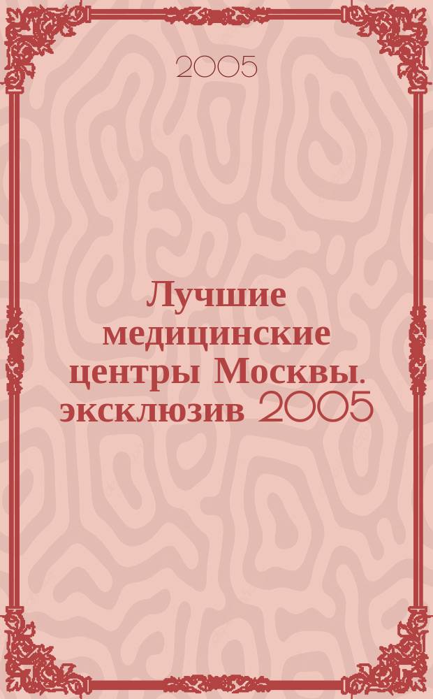 Лучшие медицинские центры Москвы. эксклюзив 2005