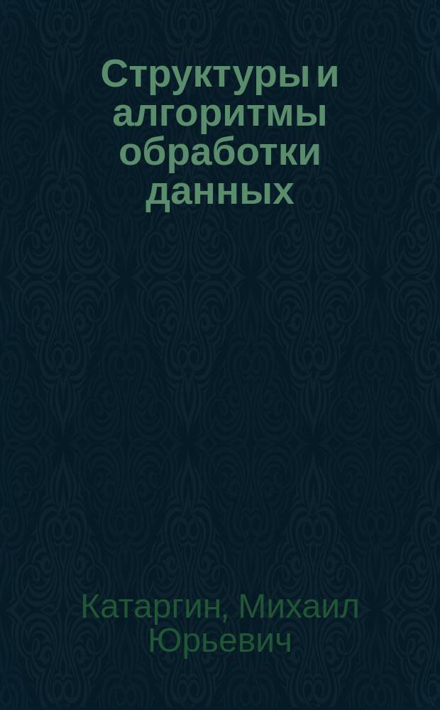Структуры и алгоритмы обработки данных : учебное пособие : для студентов вузов, обучающихся по специальности 351400 "Прикладная информатика (по областям)" и другим междисциплинарным специальностям