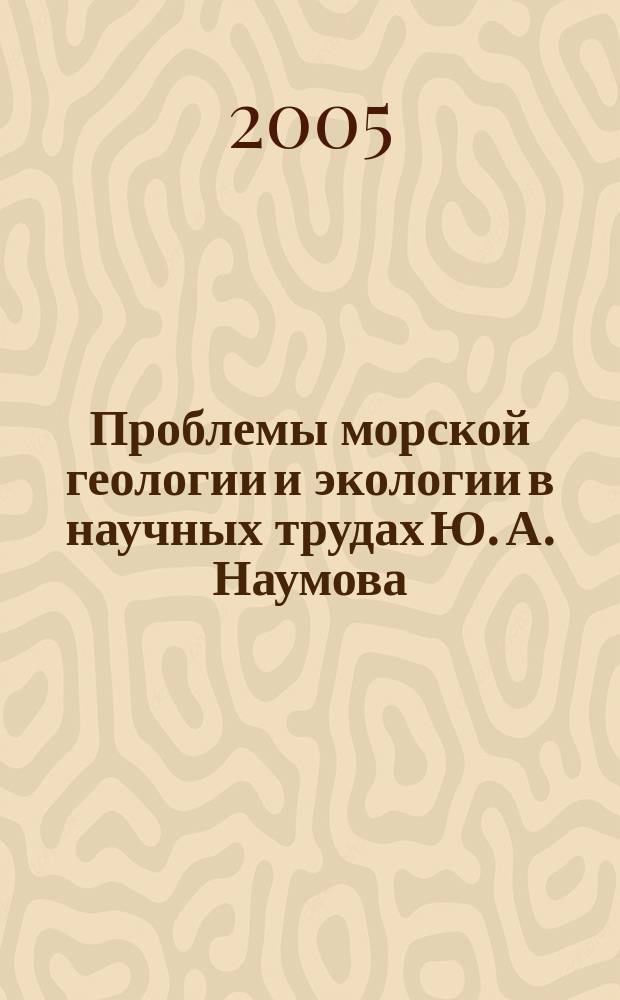 Проблемы морской геологии и экологии в научных трудах Ю. А. Наумова : сб. ст., докл. и тез. докл. на науч. конф
