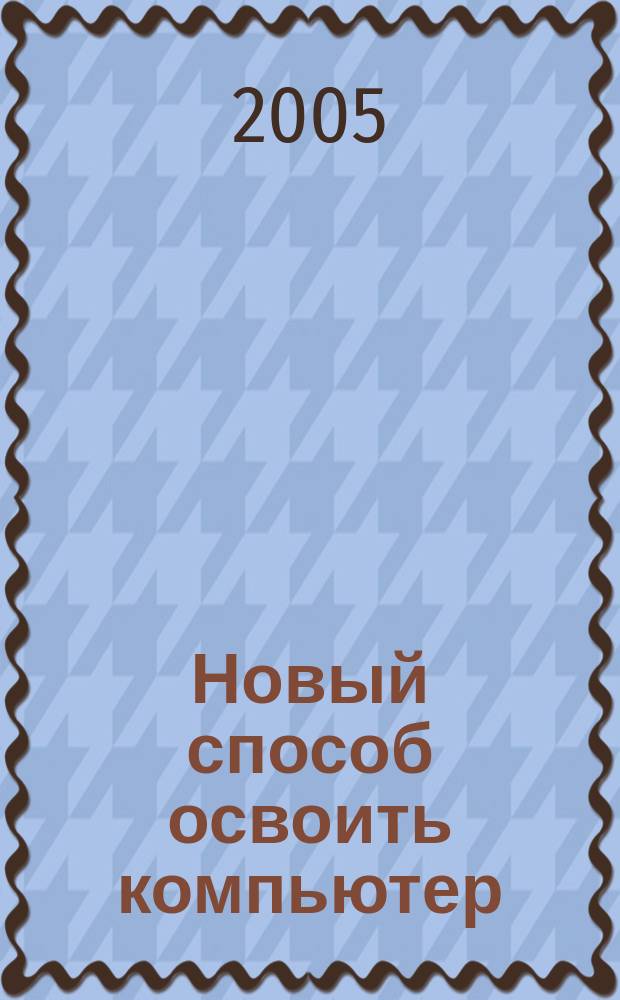 Новый способ освоить компьютер : самый быстрый способ научиться+видеокурс : учебное пособие