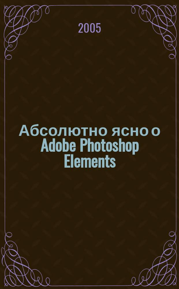 Абсолютно ясно о Adobe Photoshop Elements : учебное пособие