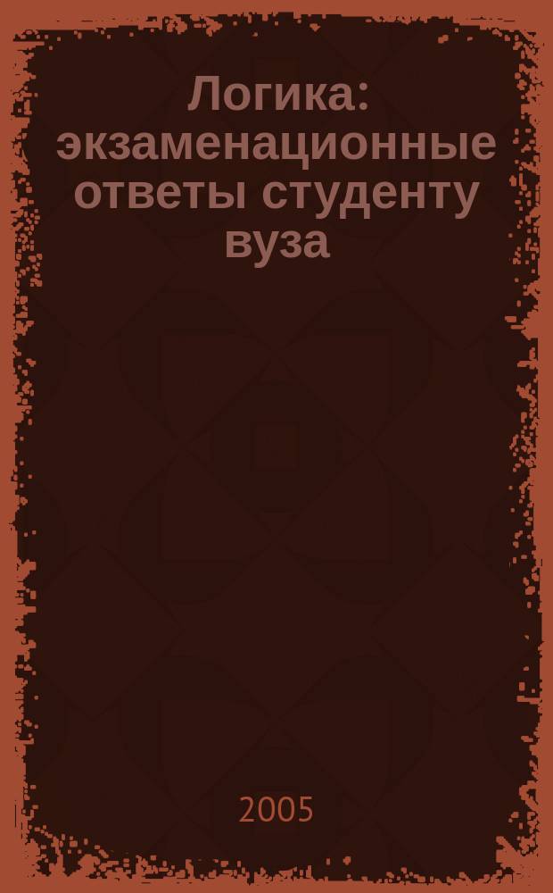 Логика : экзаменационные ответы студенту вуза