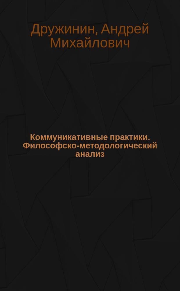 Коммуникативные практики. Философско-методологический анализ : автореф. дис. на соиск. учен. степ. к.филос.н. : спец. 09.00.11