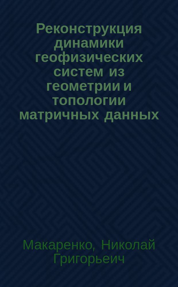Реконструкция динамики геофизических систем из геометрии и топологии матричных данных : автореф. дис. на соиск. учен. степ. д.ф.-м.н. : спец. 01.03.03 : спец. 25.00.10