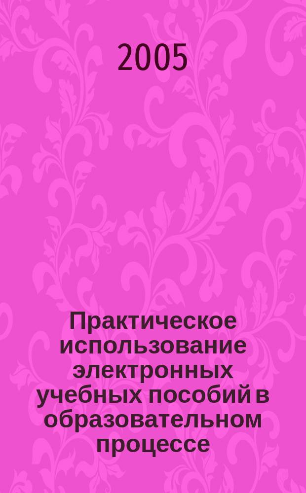 Практическое использование электронных учебных пособий в образовательном процессе : сб. материалов науч.-практ. конф., г. Кумертау 30 марта 2005 г