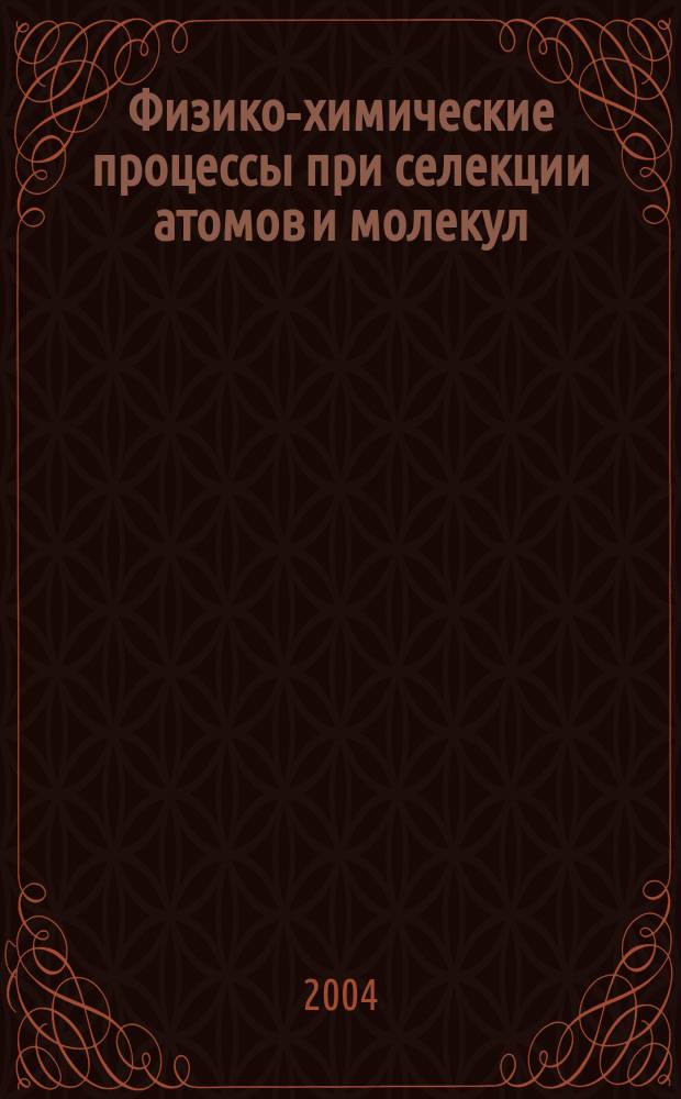 Физико-химические процессы при селекции атомов и молекул : сб. докл. IX Всерос. (Междунар.) Науч. Конф., 4-8 окт. 2004 г., Звенигород