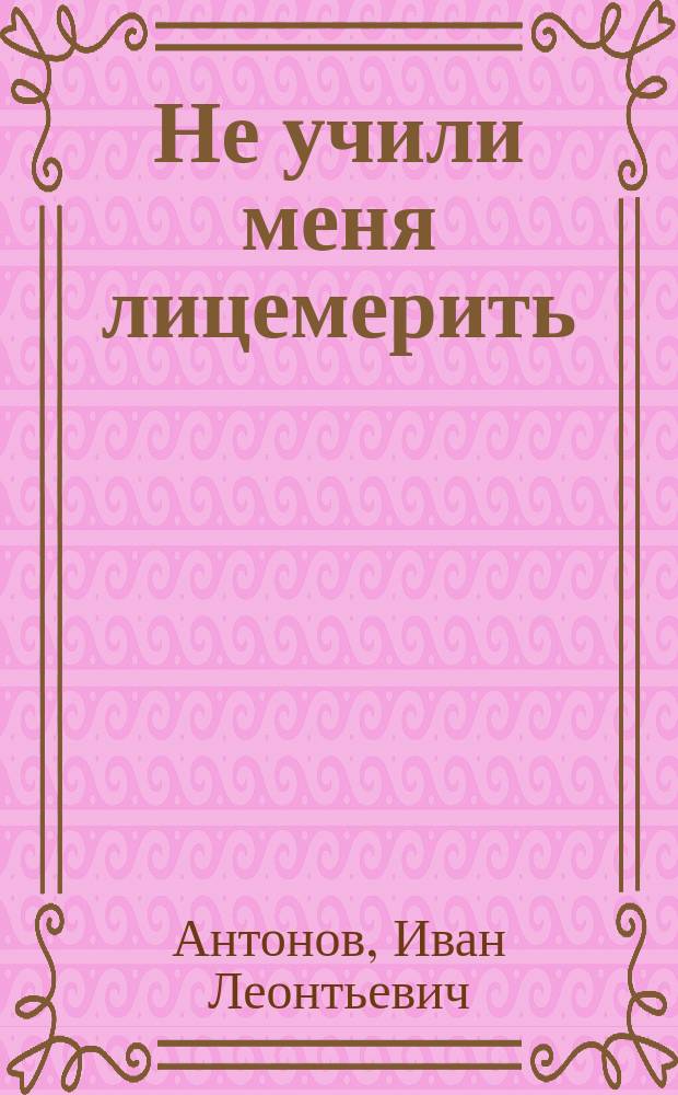 Не учили меня лицемерить : поэтический сборник