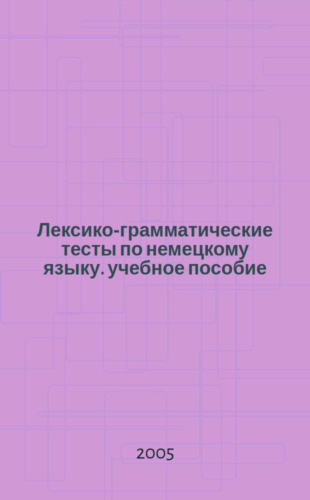 Лексико-грамматические тесты по немецкому языку. учебное пособие
