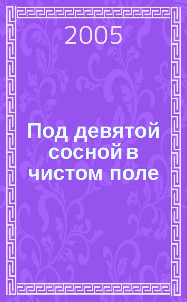 Под девятой сосной в чистом поле : повесть : для сред. шк. возраста