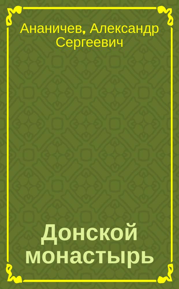 Донской монастырь : для детей среднего и старшего школьного возраста : для семейного чтения