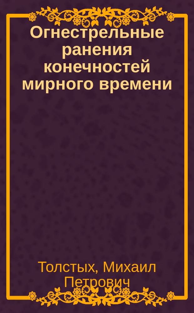 Огнестрельные ранения конечностей мирного времени : М.П. Толстых, О.Э. Луцевич, Б.А. Ахметов, и др.