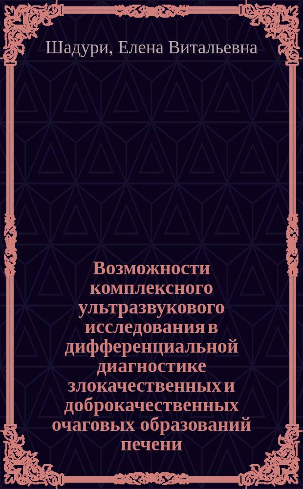 Возможности комплексного ультразвукового исследования в дифференциальной диагностике злокачественных и доброкачественных очаговых образований печени : автореф. дис. на соиск. учен. степ. к.м.н. : спец. 14.00.19