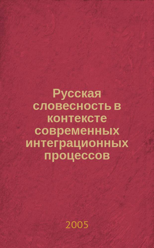 Русская словесность в контексте современных интеграционных процессов : материалы Международной научной конференции, г. Волгоград, 24-27 апреля 2005 г
