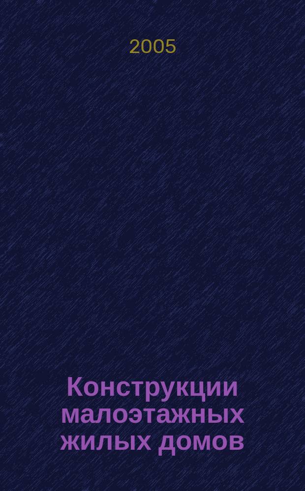 Конструкции малоэтажных жилых домов : учебное пособие для студентов высших учебных заведений, обучающихся по специальностям "Промышленное и гражданское строительство" и "Проектирование зданий" направления подготовки дипломированных специалистов "Строительство"