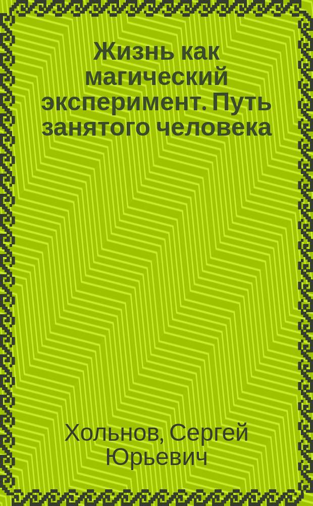 Жизнь как магический эксперимент. Путь занятого человека