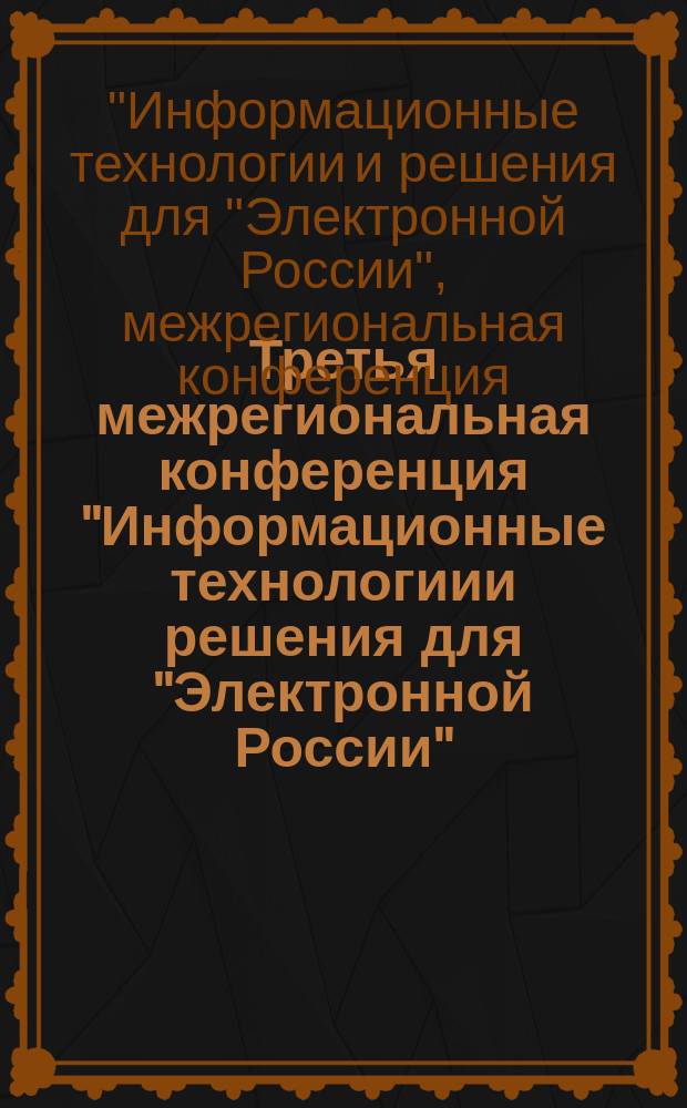 Третья межрегиональная конференция "Информационные технологиии решения для "Электронной России", Ханты-Мансийск, 20-23 мая 2004 г. : сборник трудов третьей межрегиональной конференции