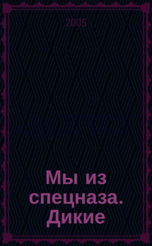 Мы из спецназа. Дикие