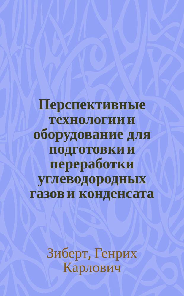 Перспективные технологии и оборудование для подготовки и переработки углеводородных газов и конденсата = Prospective technologies and equipment for preparation and processing hydrocarbon gases and condensate