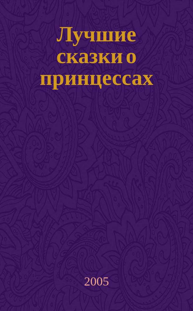 Лучшие сказки о принцессах : для детей дошк. и мл. шк. возраста