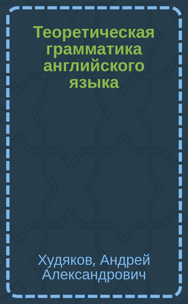 Теоретическая грамматика английского языка : для студентов филологических факультетов и факультетов иностранных языков высших учебных заведений