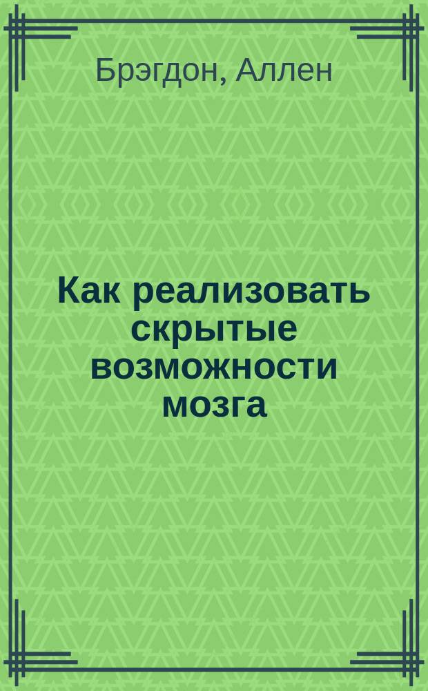 Как реализовать скрытые возможности мозга : тесты для самопроверки. Упражнения и задачи для тренировки памяти, развития внимания, улучшения способности концентрироваться, повышения уровня интеллекта