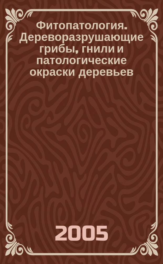 Фитопатология. Дереворазрушающие грибы, гнили и патологические окраски деревьев (определительные таблицы) : учебное пособие для студентов высших учебных заведений, обучающихся по специальности "Лесное хозяйство" направления "Лесное хозяйство и ландшафтное строительство" и по специальности "Технология деревообработки" направления "Технология лесозаготовительных и деревоперерабатывающих производств"