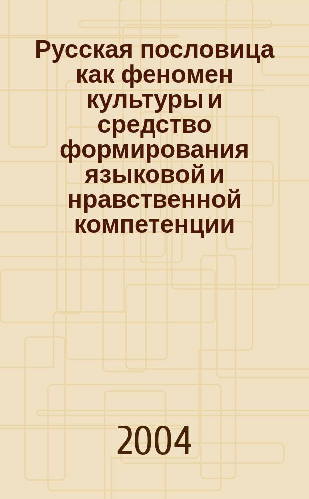 Русская пословица как феномен культуры и средство формирования языковой и нравственной компетенции : учебно-методическое пособие