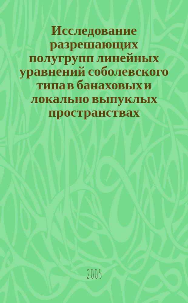 Исследование разрешающих полугрупп линейных уравнений соболевского типа в банаховых и локально выпуклых пространствах : автореф. дис. на соиск. учен. степ. д.ф.-м.н. : спец. 01.01.01 : спец. 01.01.02