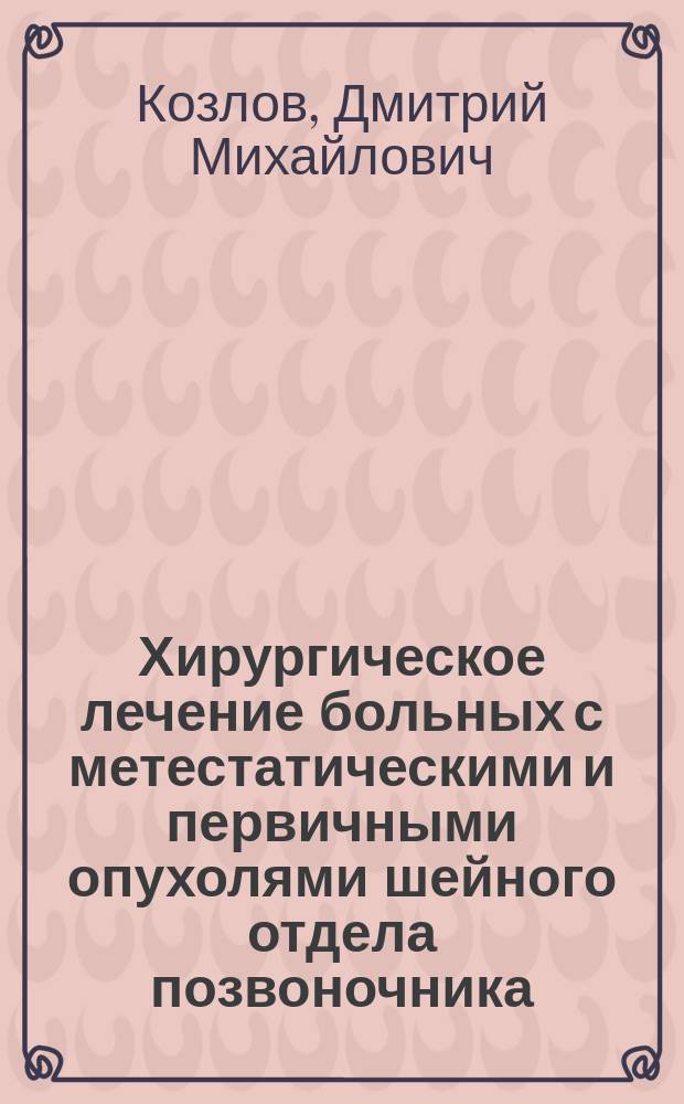 Хирургическое лечение больных с метестатическими и первичными опухолями шейного отдела позвоночника, осложненными компрессией спинного мозга : автореф. дис. на соиск. учен. степ. к.м.н. : спец. 14.00.22 : спец. 14.00.28