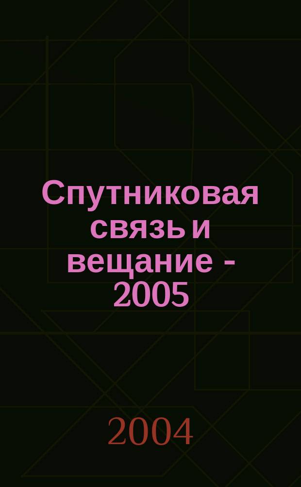Спутниковая связь и вещание - 2005 = Catellite communications and broadcastiong 2005 : cборник статей