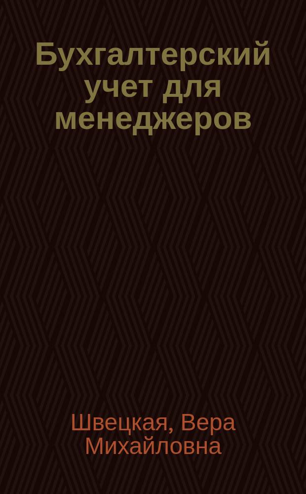 Бухгалтерский учет для менеджеров : учебник : по специальностям: 0602 "Менеджмент", 0605 "Статистика", 0601 "Бухгалтерский учет и контроль"
