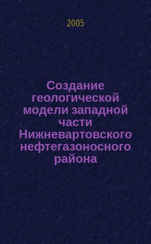 Создание геологической модели западной части Нижневартовского нефтегазоносного района (Мегионское Приобье) на базе современных технологий интегрированного анализа геолого-геофизической информации : автореф. дис. на соиск. учен. степ. к.г.-м.н. : спец. 25.00.12