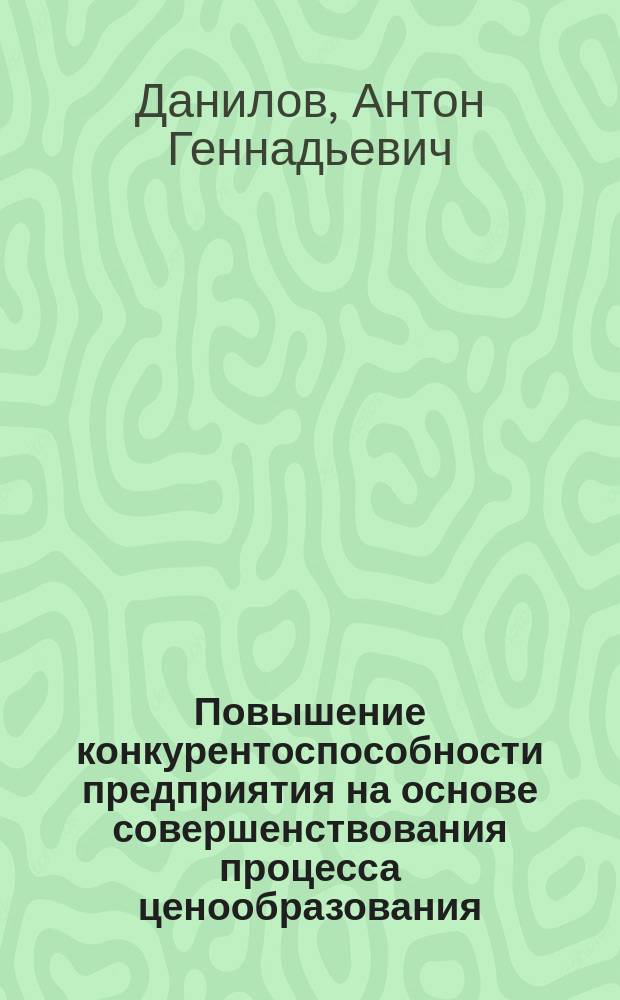 Повышение конкурентоспособности предприятия на основе совершенствования процесса ценообразования : автореф. дис. на соиск. учен. степ. к.э.н. : спец. 08.00.05