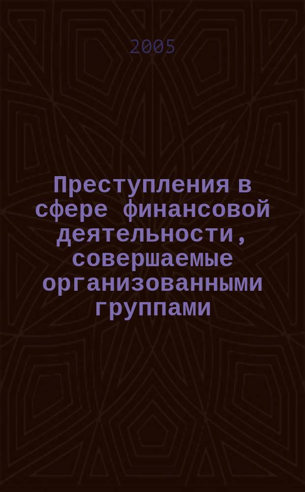Преступления в сфере финансовой деятельности, совершаемые организованными группами : автореф. дис. на соиск. учен. степ. к.ю.н. : спец. 12.00.08