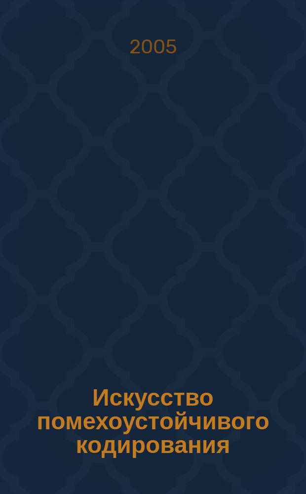 Искусство помехоустойчивого кодирования : методы, алгоритмы, применение : учебное пособие для студентов по направлениям подготовки "Прикладные математика и физика" и "Телекоммуникации"