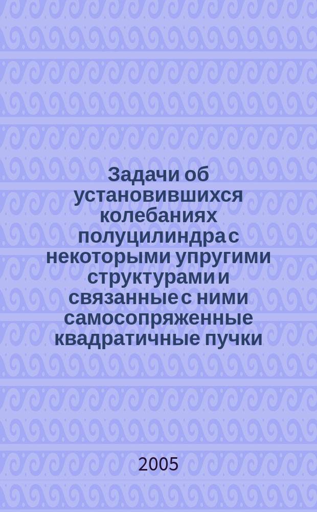Задачи об установившихся колебаниях полуцилиндра с некоторыми упругими структурами и связанные с ними самосопряженные квадратичные пучки : автореф. дис. на соиск. учен. степ. к.ф.-м.н. : спец. 01.01.01